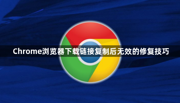 Chrome浏览器下载链接复制后无效的修复技巧1