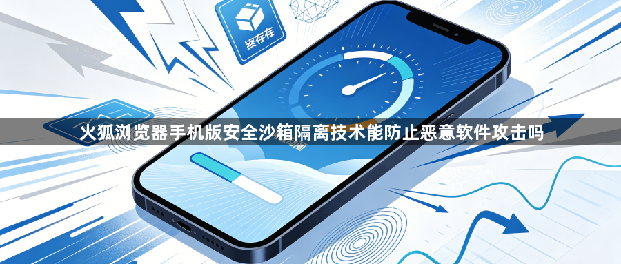 火狐浏览器手机版安全沙箱隔离技术能防止恶意软件攻击吗1