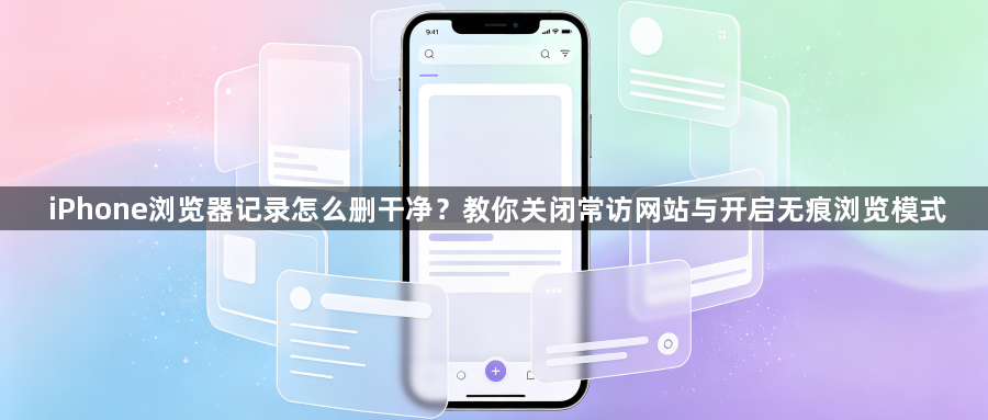 iPhone浏览器记录怎么删干净？教你关闭常访网站与开启无痕浏览模式1