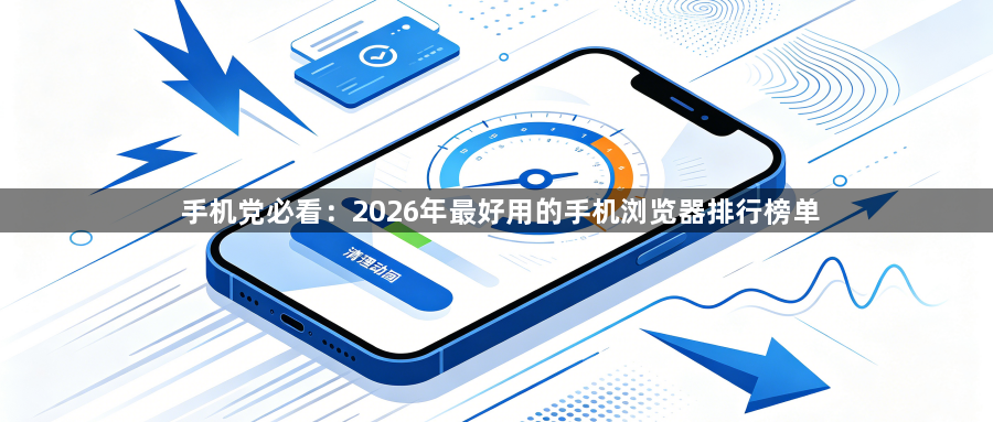 手机党必看：2026年最好用的手机浏览器排行榜单1