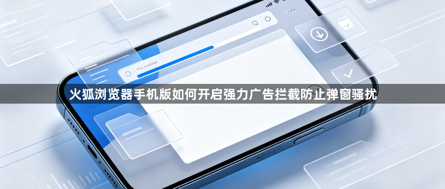 火狐浏览器手机版如何开启强力广告拦截防止弹窗骚扰1
