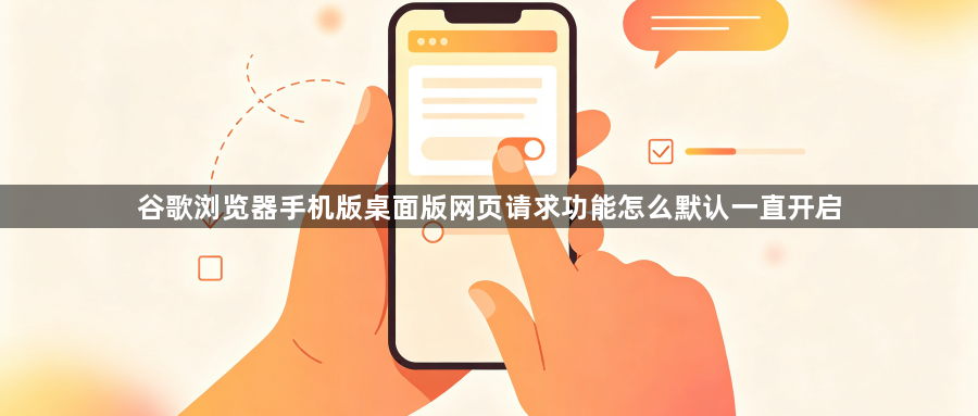 谷歌浏览器手机版桌面版网页请求功能怎么默认一直开启1