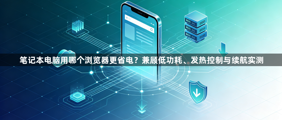 笔记本电脑用哪个浏览器更省电？兼顾低功耗、发热控制与续航实测1