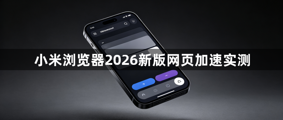 小米浏览器2026新版网页加速实测1