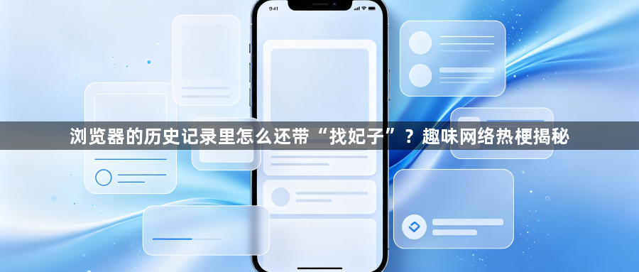 浏览器的历史记录里怎么还带“找妃子”？趣味网络热梗揭秘1