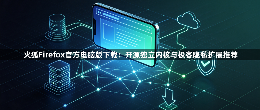 火狐Firefox官方电脑版下载：开源独立内核与极客隐私扩展推荐1