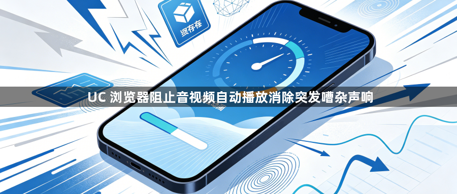 UC 浏览器阻止音视频自动播放消除突发嘈杂声响1