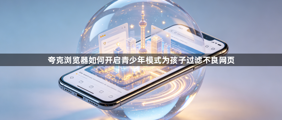 夸克浏览器如何开启青少年模式为孩子过滤不良网页1