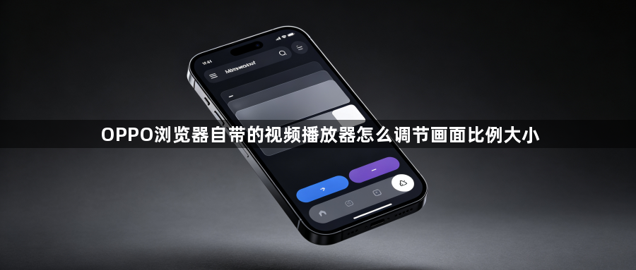 OPPO浏览器自带的视频播放器怎么调节画面比例大小1