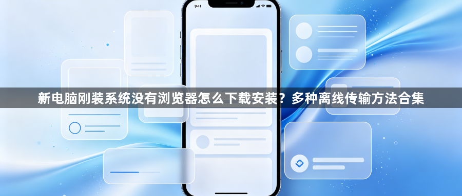 新电脑刚装系统没有浏览器怎么下载安装?多种离线传输方法合集1