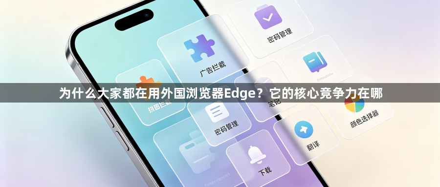 为什么大家都在用外国浏览器Edge?它的核心竞争力在哪1