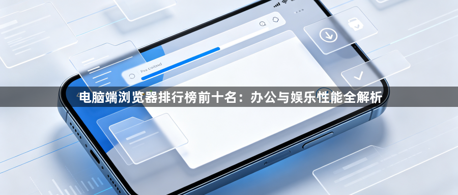 电脑端浏览器排行榜前十名：办公与娱乐性能全解析1
