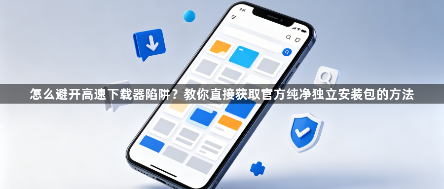 怎么避开高速下载器陷阱？教你直接获取官方纯净独立安装包的方法1