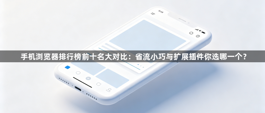 手机浏览器排行榜前十名大对比:省流小巧与扩展插件你选哪一个?1