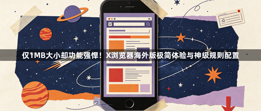 仅1MB大小却功能强悍!X浏览器海外版极简体验与神级规则配置1