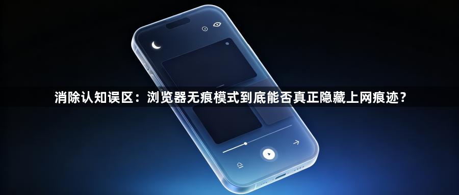 消除认知误区:浏览器无痕模式到底能否真正隐藏上网痕迹?1