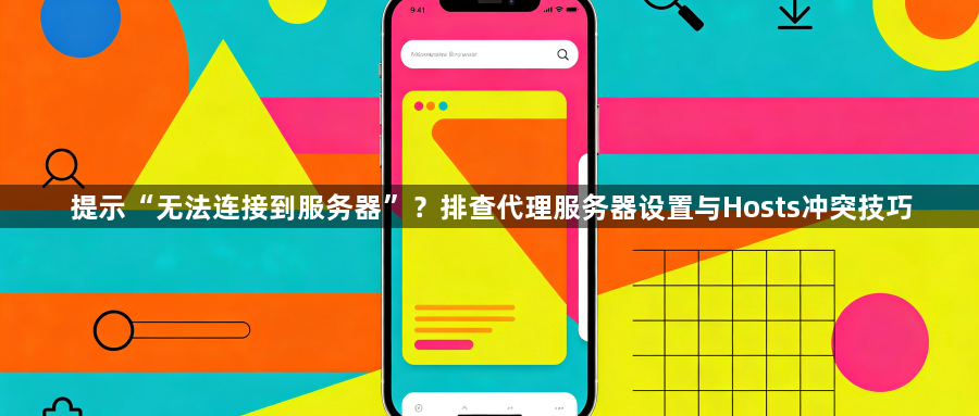 提示“无法连接到服务器”?排查代理服务器设置与Hosts冲突技巧1