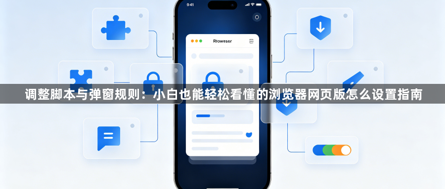 调整脚本与弹窗规则:小白也能轻松看懂的浏览器网页版怎么设置指南1