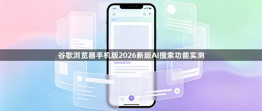 谷歌浏览器手机版2026新版AI搜索功能实测1