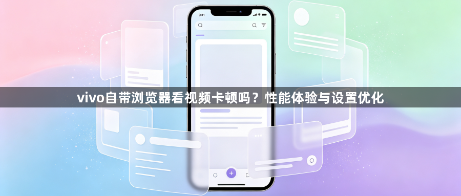 vivo自带浏览器看视频卡顿吗？性能体验与设置优化1