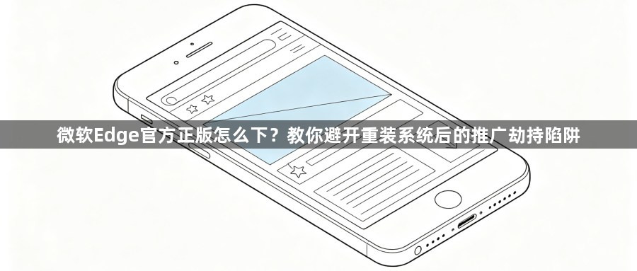 微软Edge官方正版怎么下?教你避开重装系统后的推广劫持陷阱1