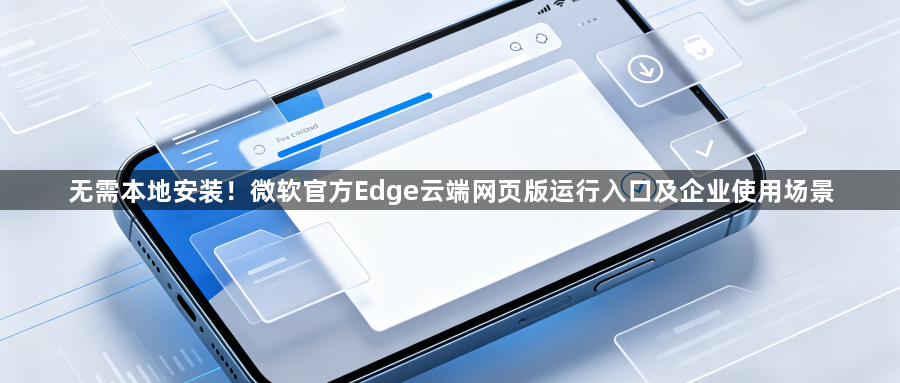 无需本地安装!微软官方Edge云端网页版运行入口及企业使用场景1