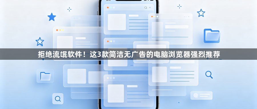 拒绝流氓软件！这3款简洁无广告的电脑浏览器强烈推荐1