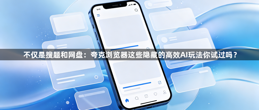 不仅是搜题和网盘：夸克浏览器这些隐藏的高效AI玩法你试过吗？1