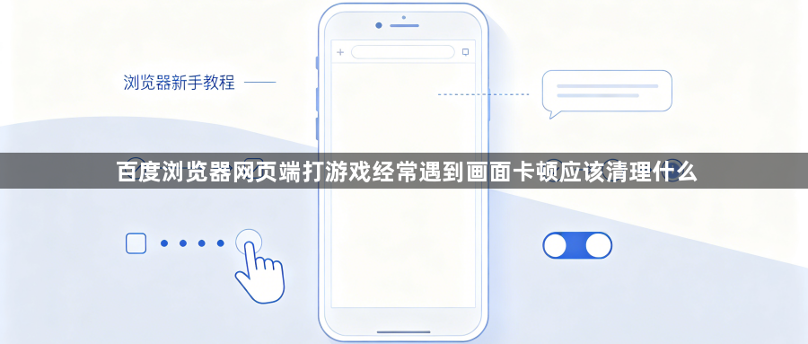 百度浏览器网页端打游戏经常遇到画面卡顿应该清理什么1