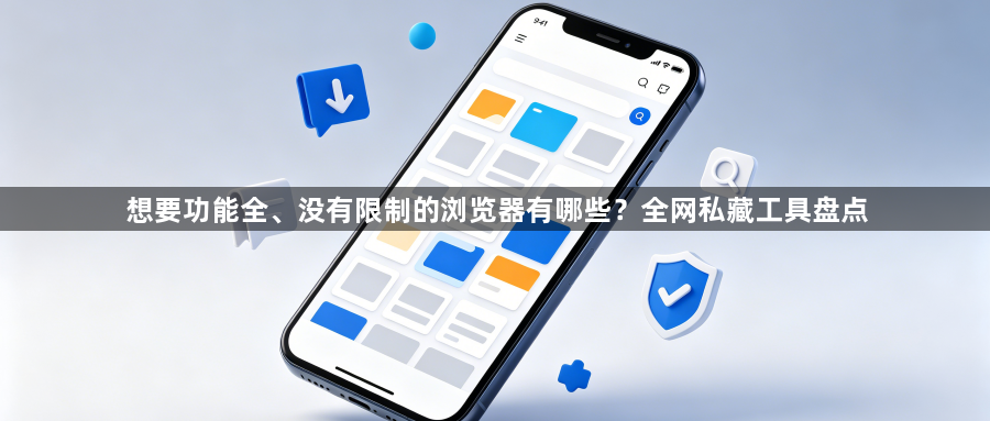 想要功能全、没有限制的浏览器有哪些?全网私藏工具盘点1